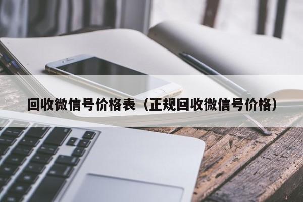 回收微信号价格表（正规回收微信号价格）